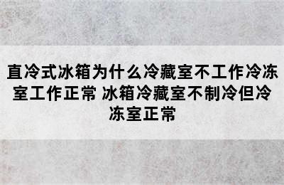 直冷式冰箱为什么冷藏室不工作冷冻室工作正常 冰箱冷藏室不制冷但冷冻室正常